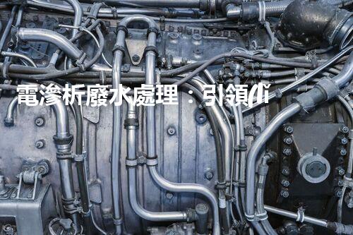 電滲析廢水處理：引領(lǐng)環(huán)保新革命？